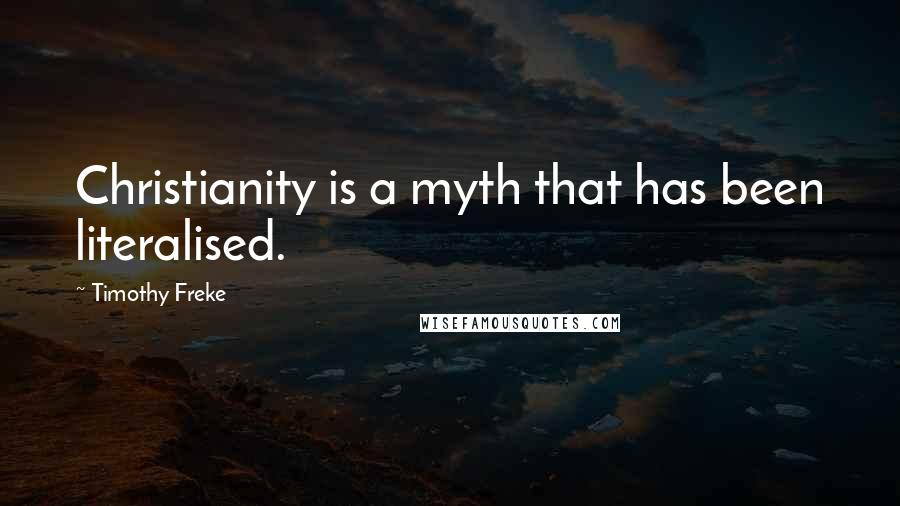 Timothy Freke Quotes: Christianity is a myth that has been literalised.