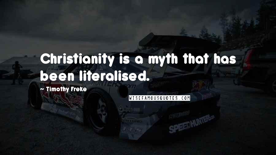 Timothy Freke Quotes: Christianity is a myth that has been literalised.
