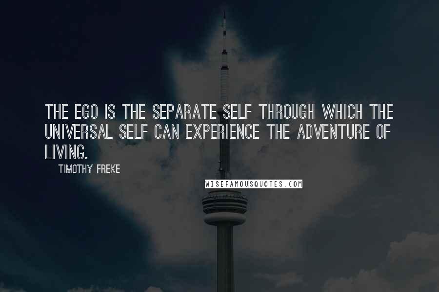 Timothy Freke Quotes: The ego is the separate self through which the universal self can experience the adventure of living.