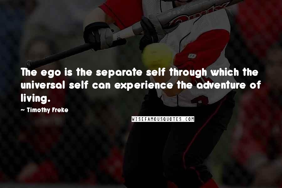 Timothy Freke Quotes: The ego is the separate self through which the universal self can experience the adventure of living.