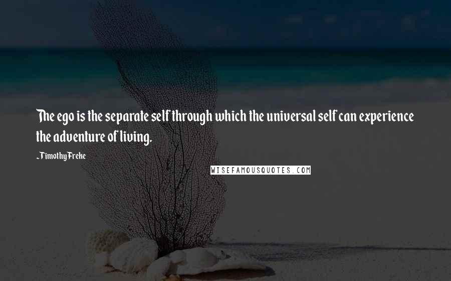 Timothy Freke Quotes: The ego is the separate self through which the universal self can experience the adventure of living.