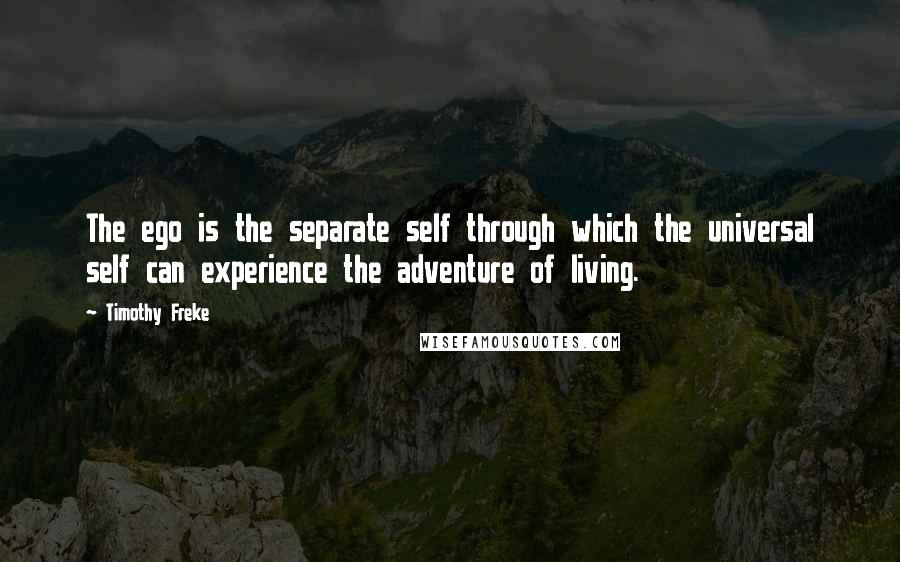 Timothy Freke Quotes: The ego is the separate self through which the universal self can experience the adventure of living.