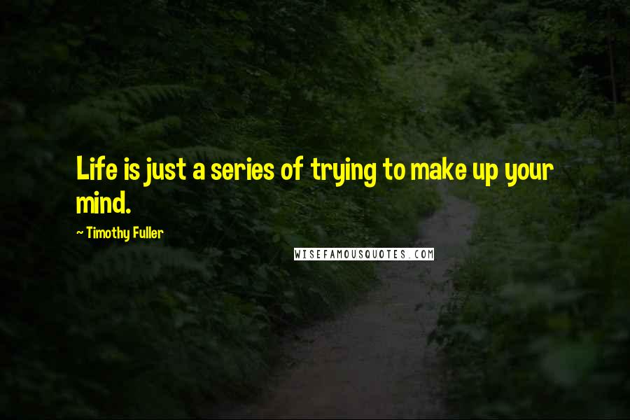 Timothy Fuller Quotes: Life is just a series of trying to make up your mind.