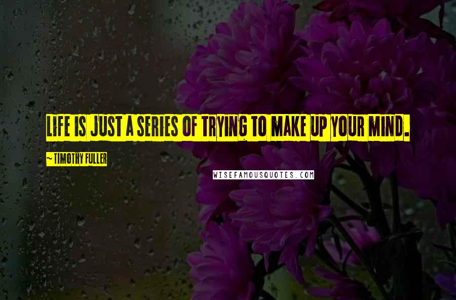 Timothy Fuller Quotes: Life is just a series of trying to make up your mind.