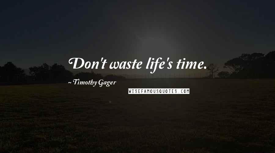 Timothy Gager Quotes: Don't waste life's time.