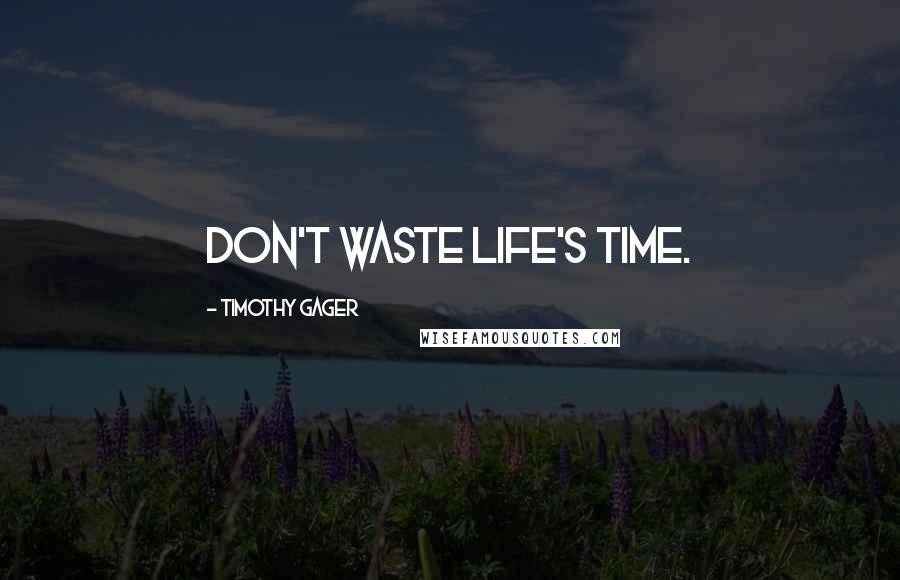 Timothy Gager Quotes: Don't waste life's time.