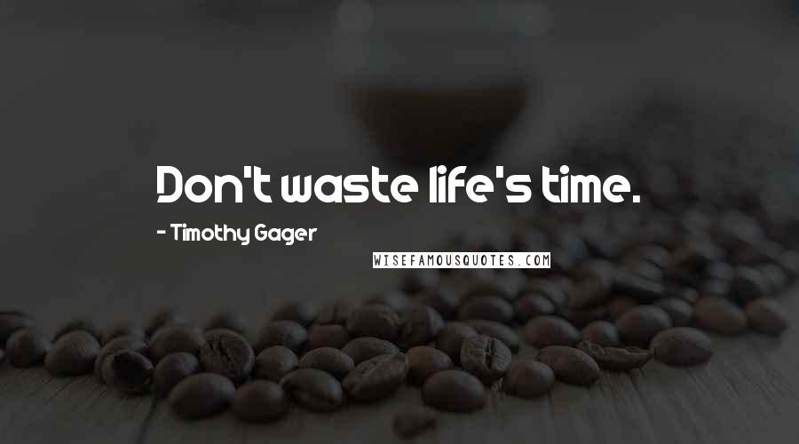 Timothy Gager Quotes: Don't waste life's time.