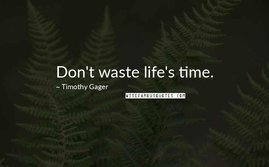 Timothy Gager Quotes: Don't waste life's time.