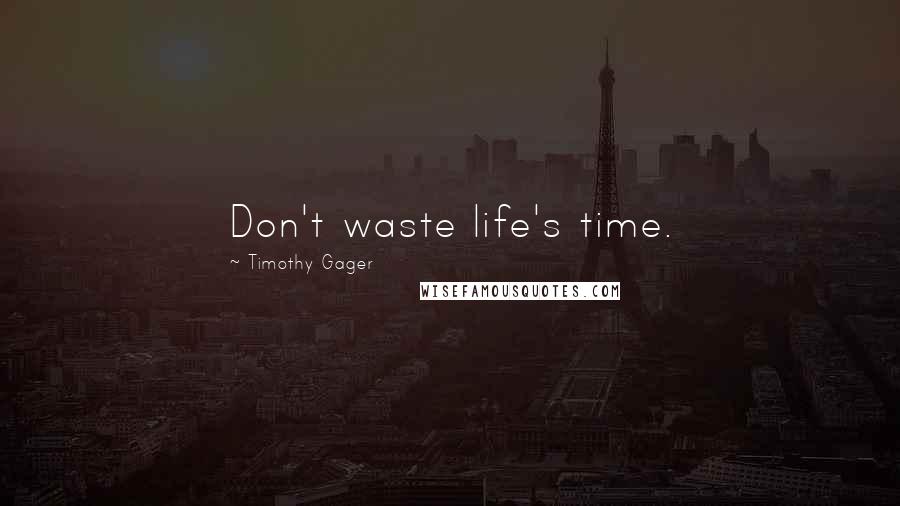 Timothy Gager Quotes: Don't waste life's time.