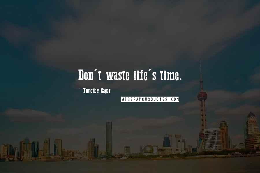 Timothy Gager Quotes: Don't waste life's time.