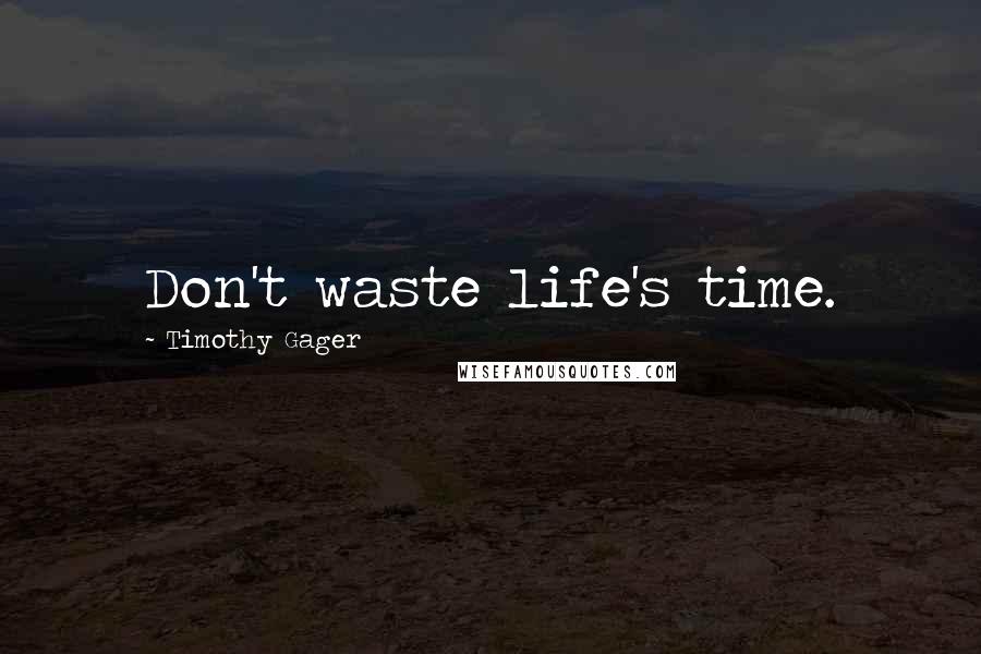 Timothy Gager Quotes: Don't waste life's time.