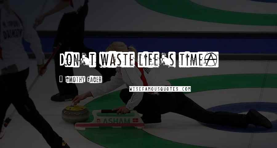 Timothy Gager Quotes: Don't waste life's time.