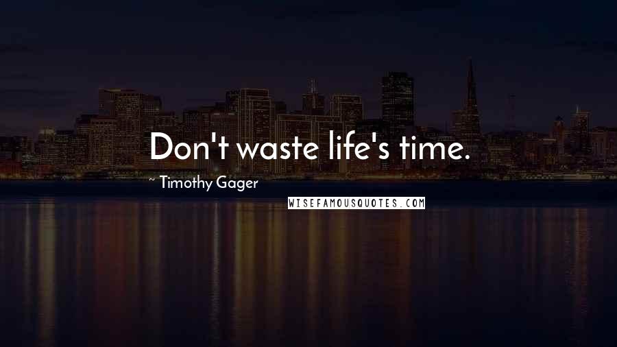Timothy Gager Quotes: Don't waste life's time.