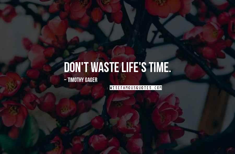 Timothy Gager Quotes: Don't waste life's time.