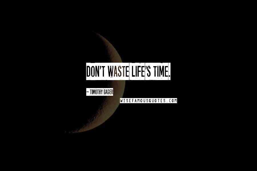 Timothy Gager Quotes: Don't waste life's time.
