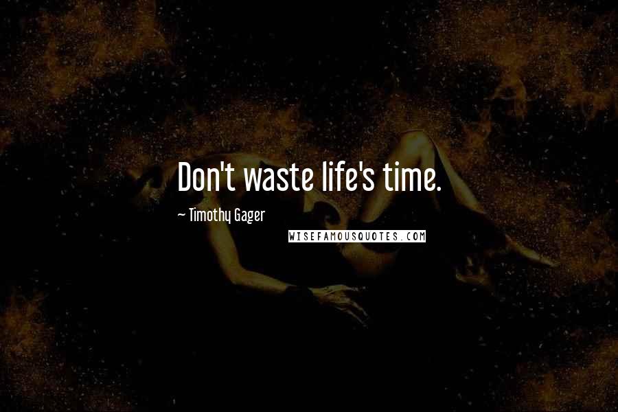 Timothy Gager Quotes: Don't waste life's time.