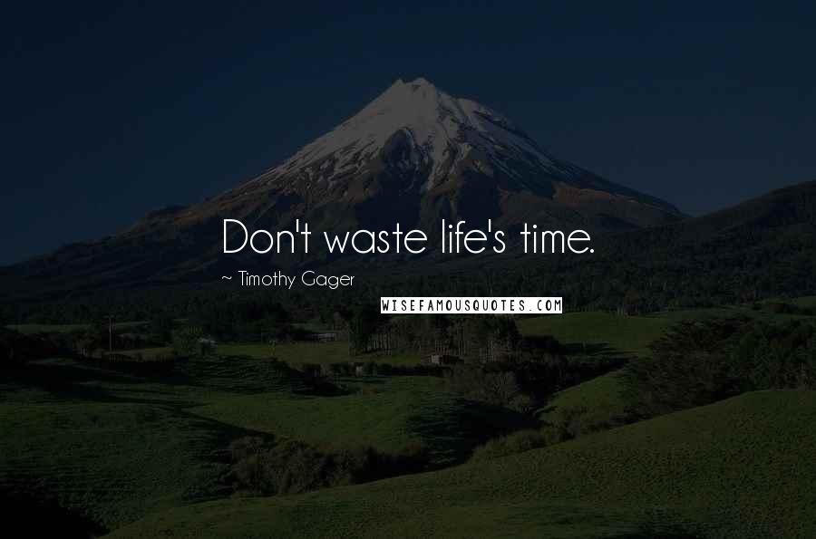 Timothy Gager Quotes: Don't waste life's time.