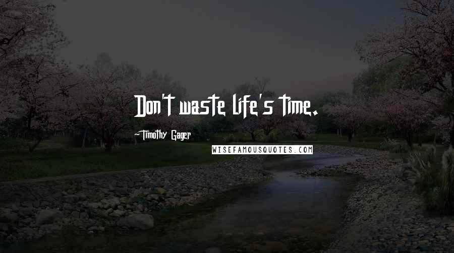 Timothy Gager Quotes: Don't waste life's time.