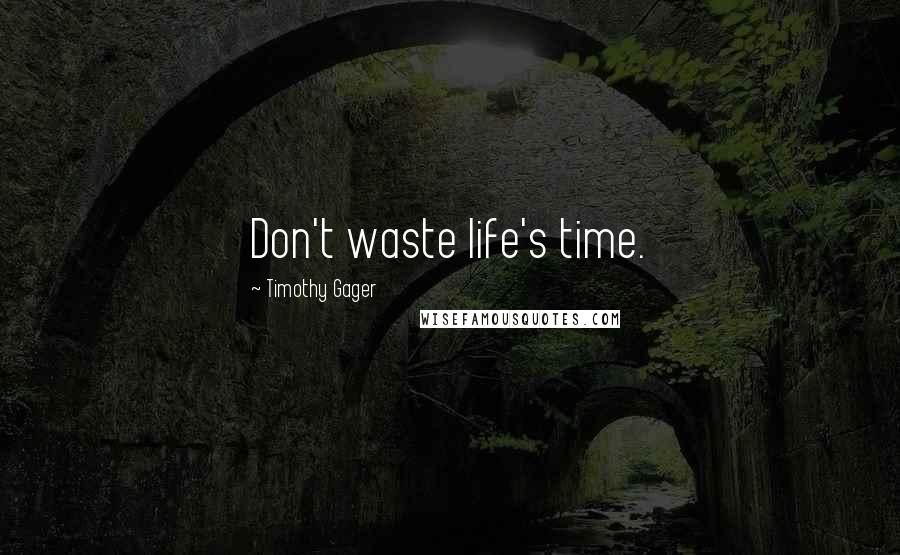 Timothy Gager Quotes: Don't waste life's time.