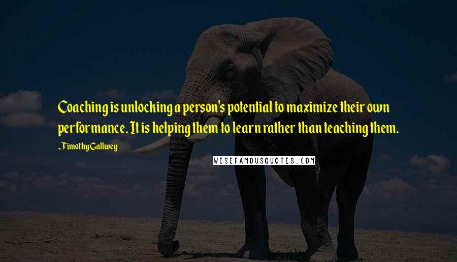 Timothy Gallwey Quotes: Coaching is unlocking a person's potential to maximize their own performance. It is helping them to learn rather than teaching them.