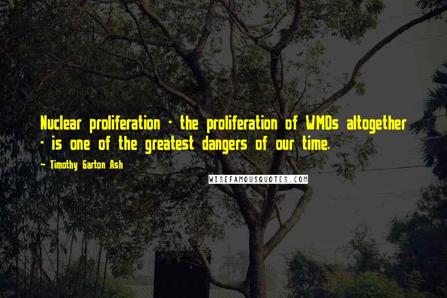 Timothy Garton Ash Quotes: Nuclear proliferation - the proliferation of WMDs altogether - is one of the greatest dangers of our time.