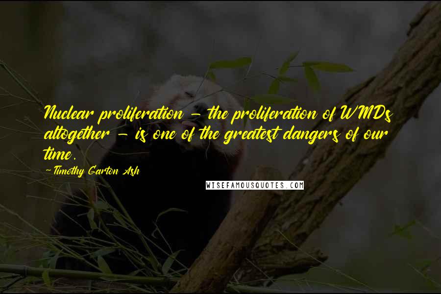 Timothy Garton Ash Quotes: Nuclear proliferation - the proliferation of WMDs altogether - is one of the greatest dangers of our time.