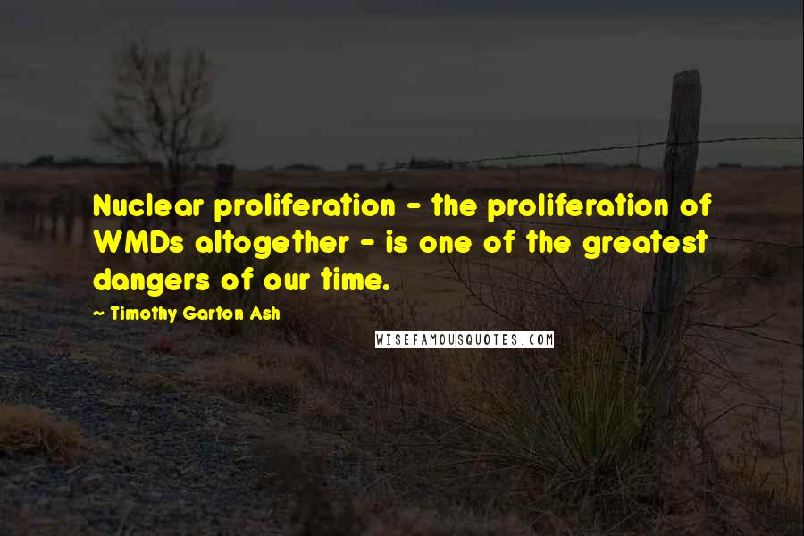 Timothy Garton Ash Quotes: Nuclear proliferation - the proliferation of WMDs altogether - is one of the greatest dangers of our time.