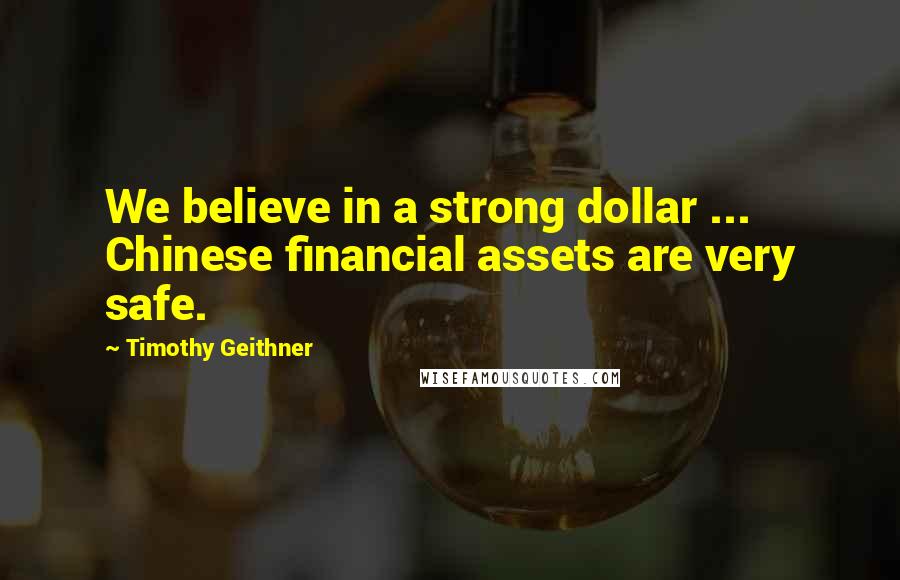 Timothy Geithner Quotes: We believe in a strong dollar ... Chinese financial assets are very safe.