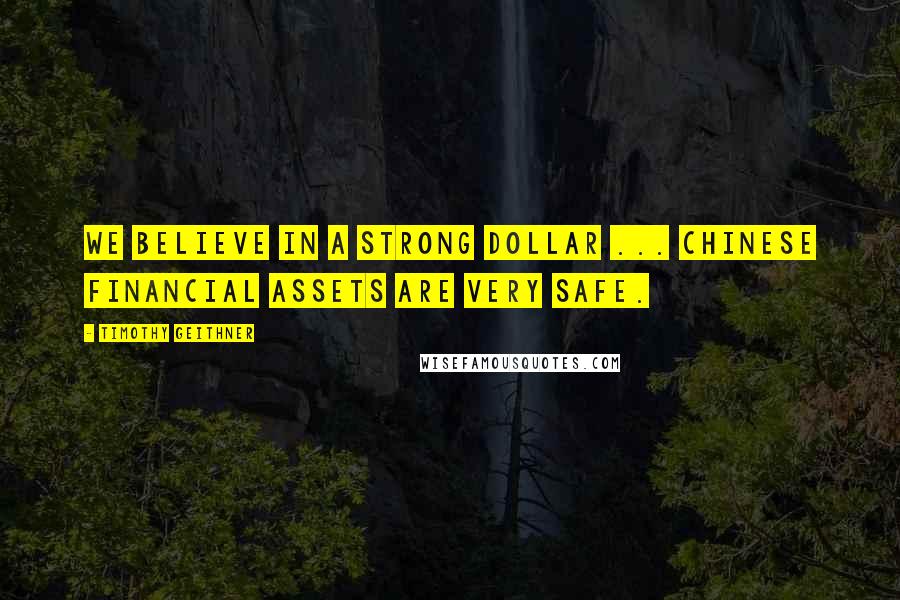 Timothy Geithner Quotes: We believe in a strong dollar ... Chinese financial assets are very safe.