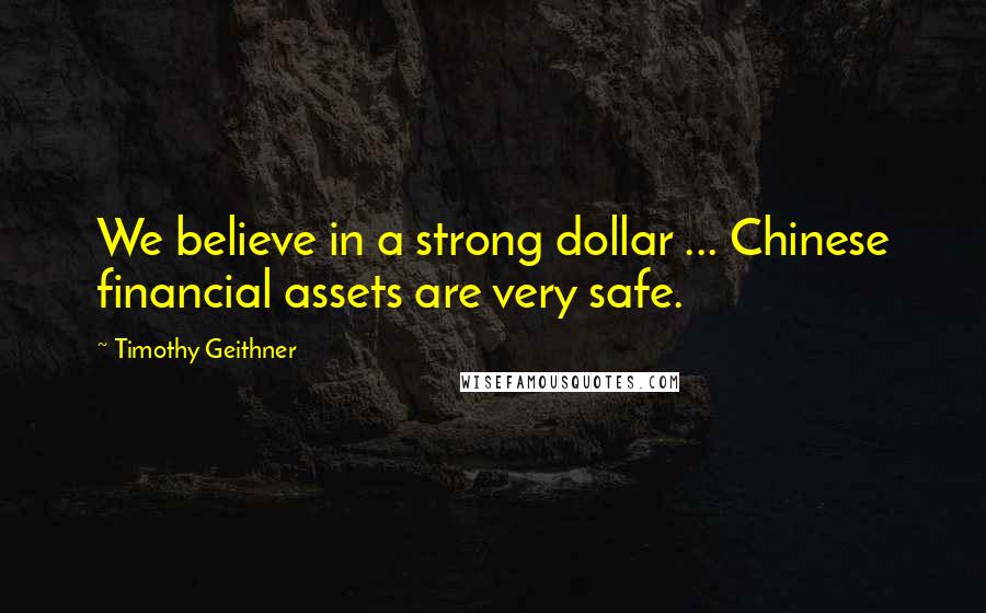 Timothy Geithner Quotes: We believe in a strong dollar ... Chinese financial assets are very safe.