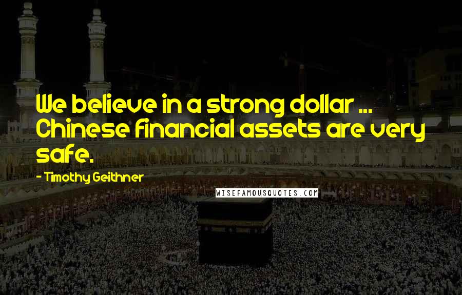 Timothy Geithner Quotes: We believe in a strong dollar ... Chinese financial assets are very safe.