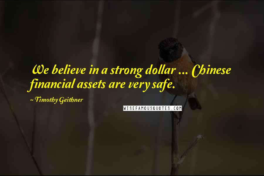 Timothy Geithner Quotes: We believe in a strong dollar ... Chinese financial assets are very safe.