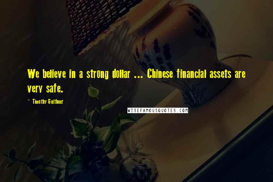 Timothy Geithner Quotes: We believe in a strong dollar ... Chinese financial assets are very safe.