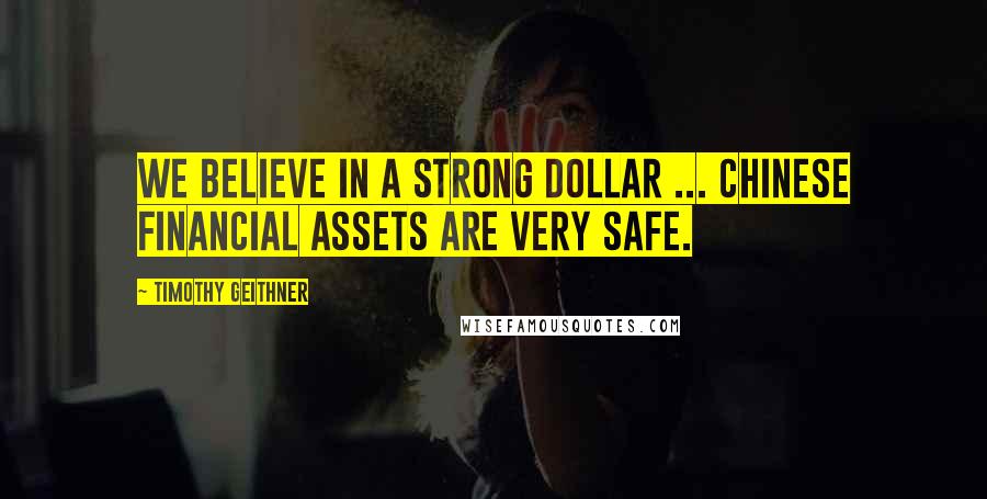 Timothy Geithner Quotes: We believe in a strong dollar ... Chinese financial assets are very safe.