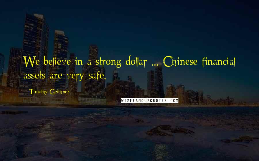 Timothy Geithner Quotes: We believe in a strong dollar ... Chinese financial assets are very safe.