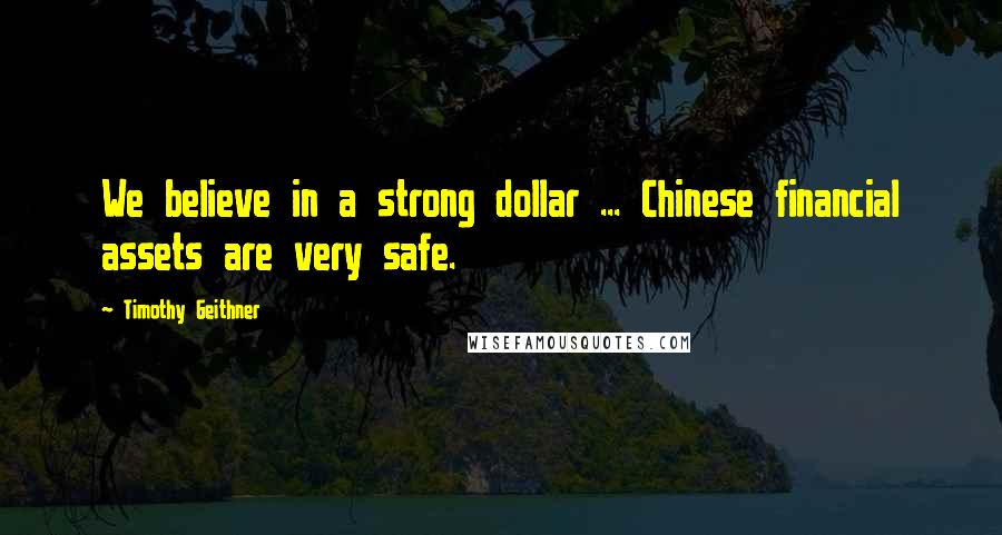 Timothy Geithner Quotes: We believe in a strong dollar ... Chinese financial assets are very safe.