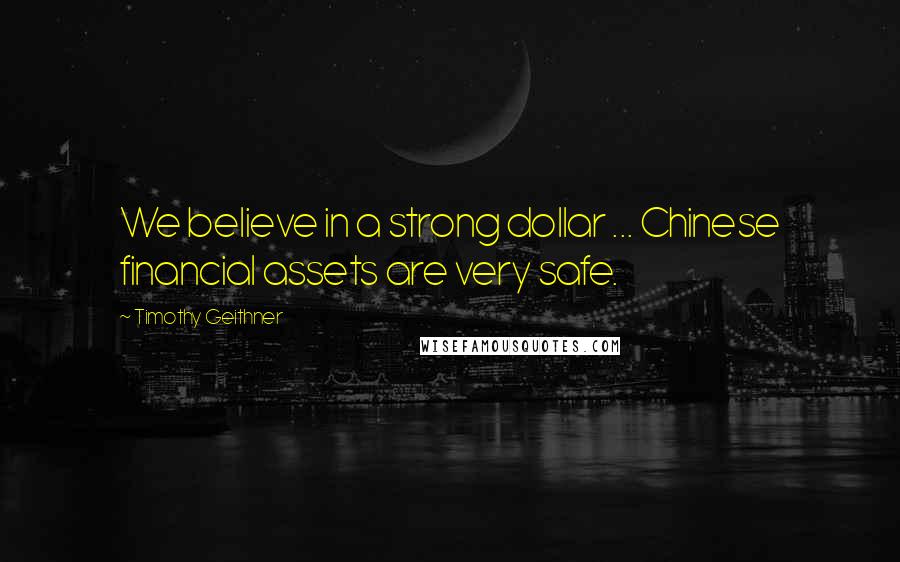 Timothy Geithner Quotes: We believe in a strong dollar ... Chinese financial assets are very safe.