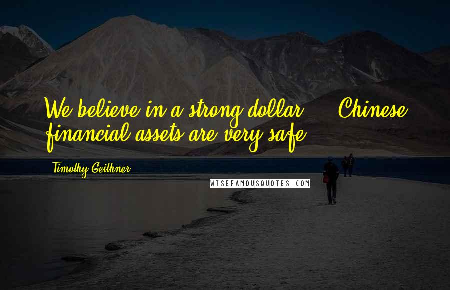 Timothy Geithner Quotes: We believe in a strong dollar ... Chinese financial assets are very safe.