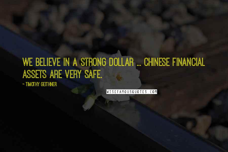 Timothy Geithner Quotes: We believe in a strong dollar ... Chinese financial assets are very safe.