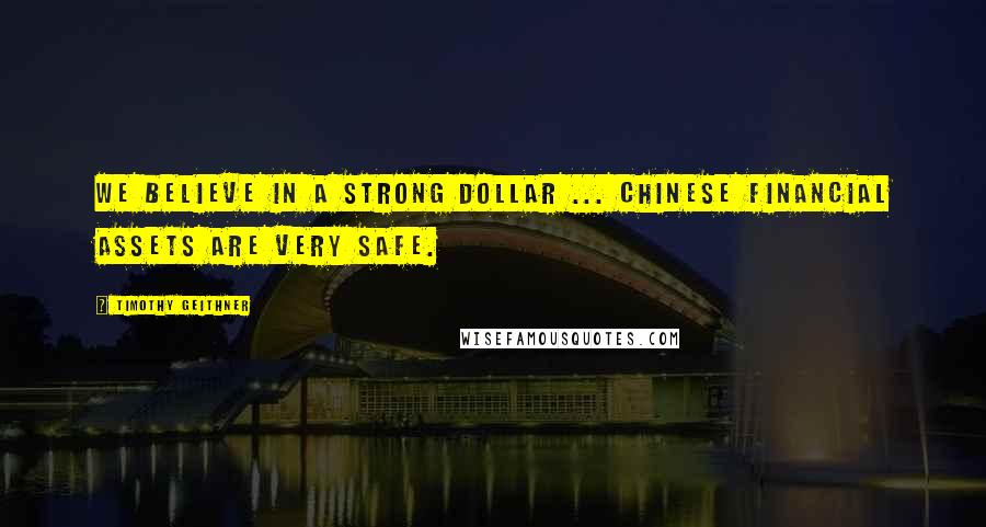 Timothy Geithner Quotes: We believe in a strong dollar ... Chinese financial assets are very safe.