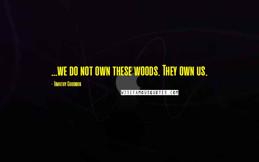 Timothy Goodwin Quotes: ...we do not own these woods. They own us.