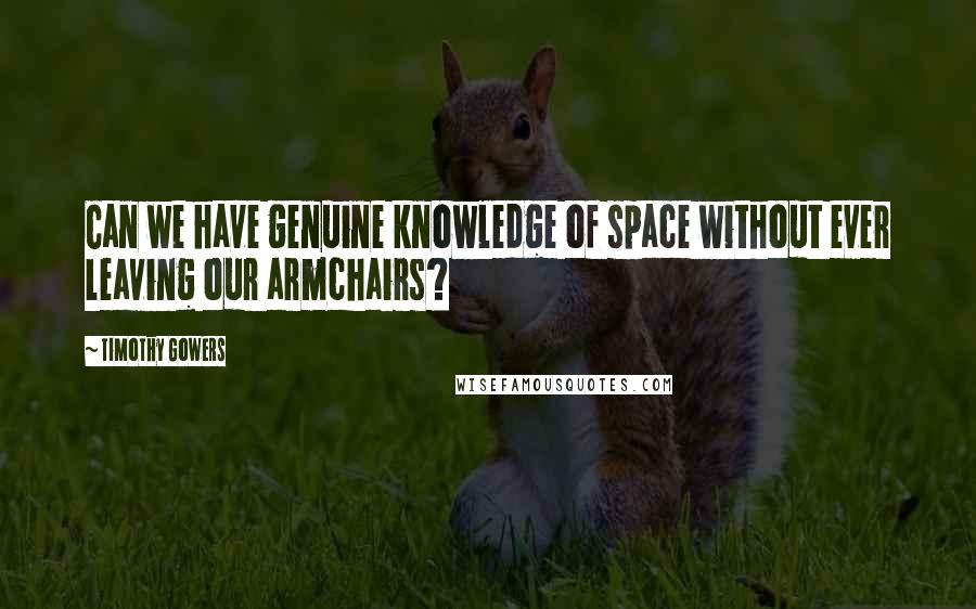 Timothy Gowers Quotes: Can we have genuine knowledge of space without ever leaving our armchairs?