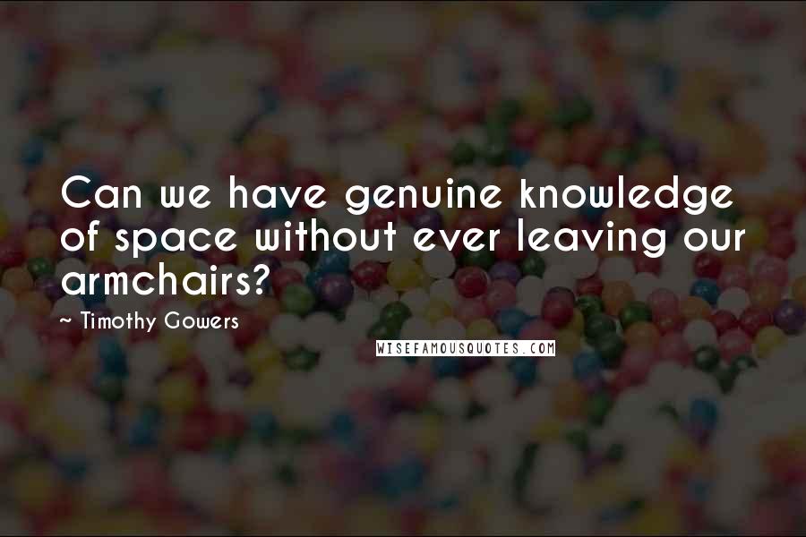 Timothy Gowers Quotes: Can we have genuine knowledge of space without ever leaving our armchairs?