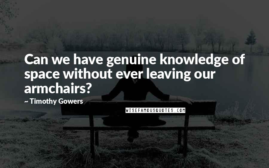 Timothy Gowers Quotes: Can we have genuine knowledge of space without ever leaving our armchairs?