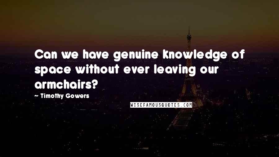 Timothy Gowers Quotes: Can we have genuine knowledge of space without ever leaving our armchairs?
