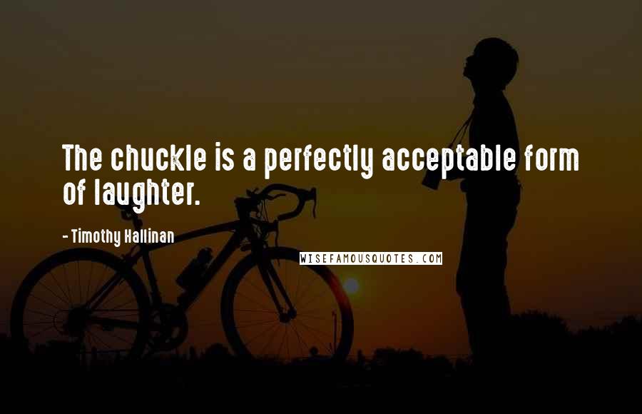 Timothy Hallinan Quotes: The chuckle is a perfectly acceptable form of laughter.