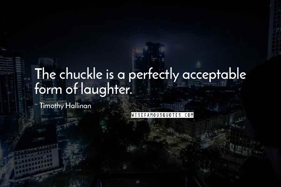 Timothy Hallinan Quotes: The chuckle is a perfectly acceptable form of laughter.