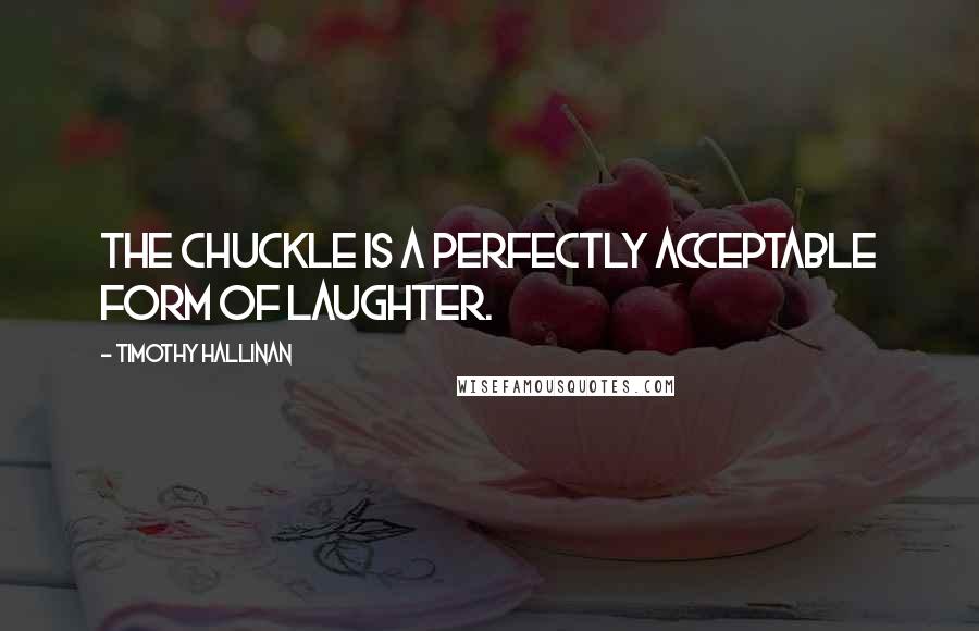 Timothy Hallinan Quotes: The chuckle is a perfectly acceptable form of laughter.