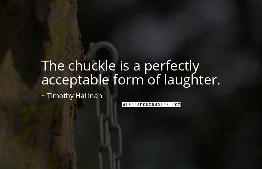 Timothy Hallinan Quotes: The chuckle is a perfectly acceptable form of laughter.