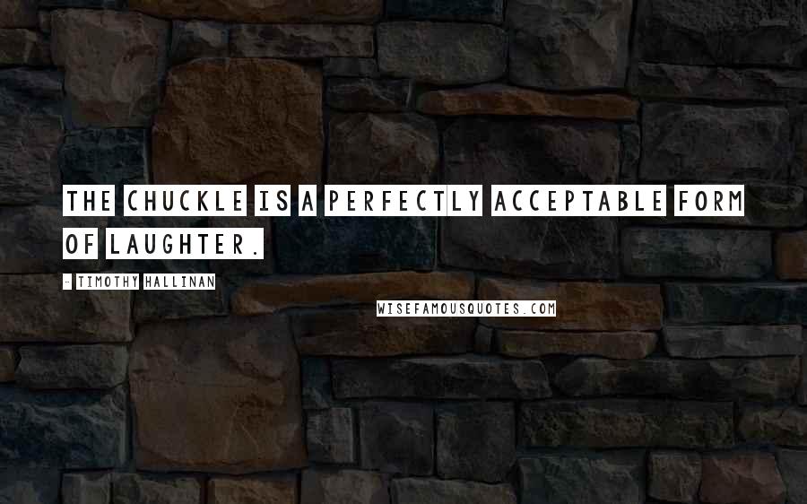 Timothy Hallinan Quotes: The chuckle is a perfectly acceptable form of laughter.